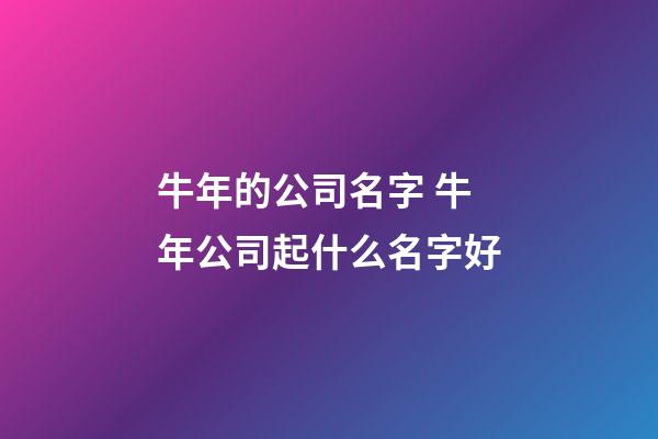 牛年的公司名字 牛年公司起什么名字好-第1张-公司起名-玄机派